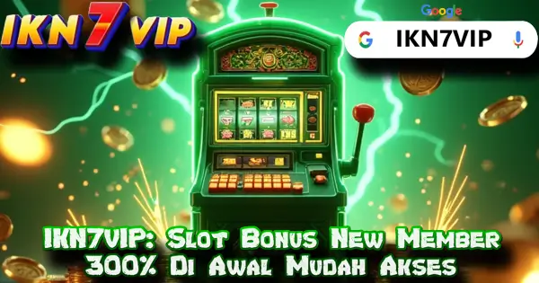 IKN7VIP: Slot Bonus New Member 300% Di Awal Mudah Akses